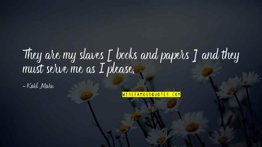 Slaves'll Quotes By Karl Marx: They are my slaves [ books and papers