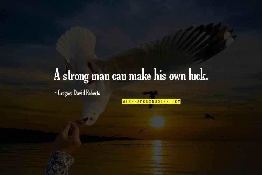 Slavich Quotes By Gregory David Roberts: A strong man can make his own luck.