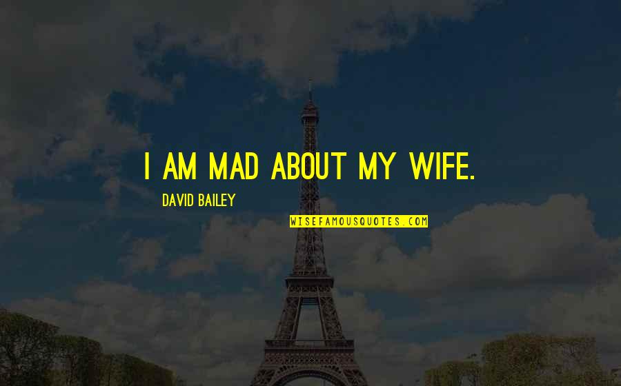 Slavishly Quotes By David Bailey: I am mad about my wife. Slavishly Quotes By David Bailey: I am mad about my wife.