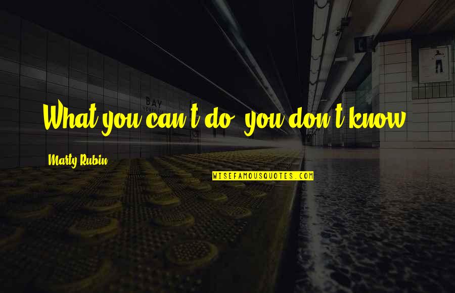 Slavishly Quotes By Marty Rubin: What you can't do, you don't know.