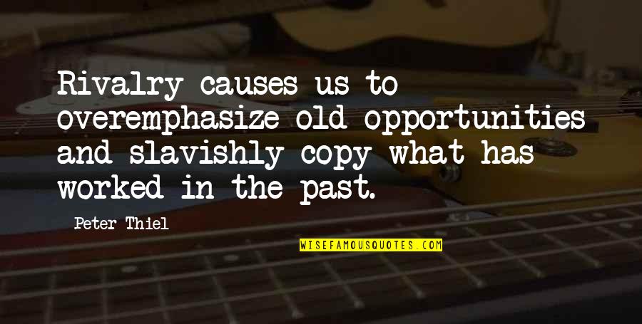 Slavishly Quotes By Peter Thiel: Rivalry causes us to overemphasize old opportunities and