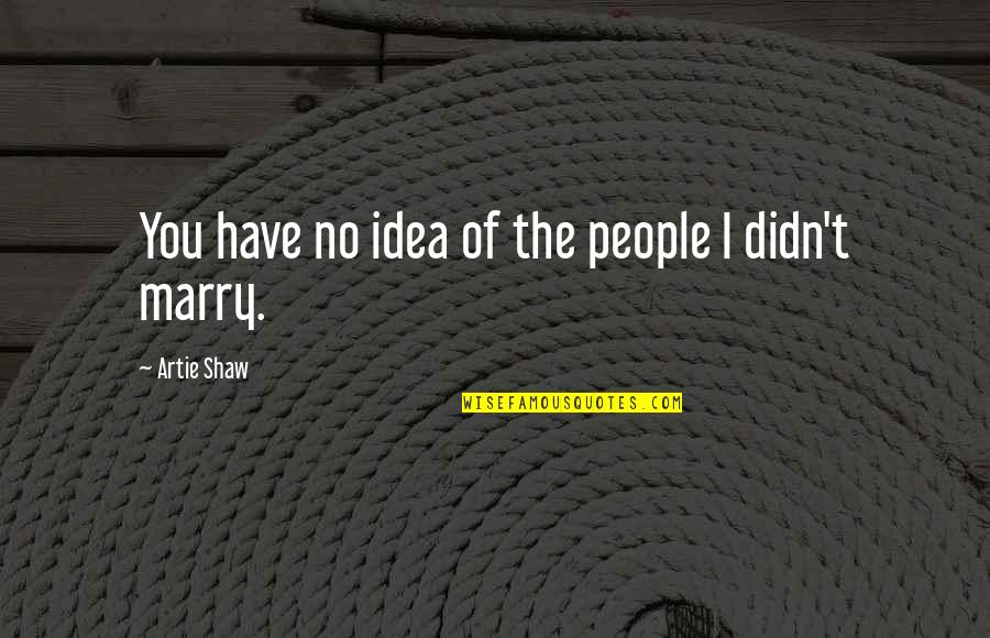Slavka Naydenova Quotes By Artie Shaw: You have no idea of the people I Slavka Naydenova Quotes By Artie Shaw: You have no idea of the people I