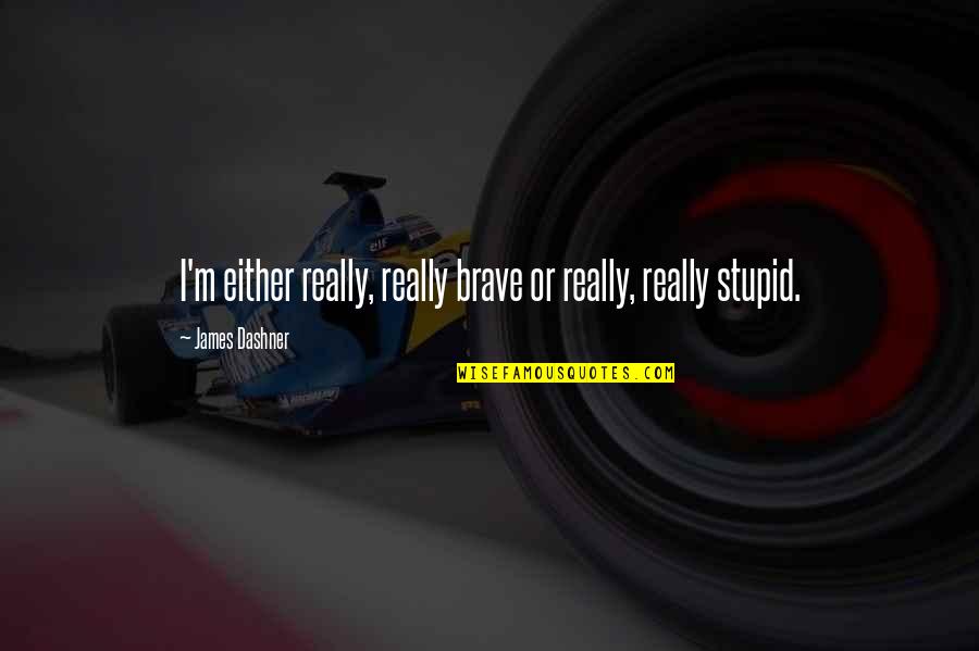 Slavka Naydenova Quotes By James Dashner: I'm either really, really brave or really, really Slavka Naydenova Quotes By James Dashner: I'm either really, really brave or really, really