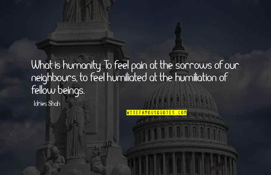 Slavkov Hradby Quotes By Idries Shah: What is humanity? To feel pain at the Slavkov Hradby Quotes By Idries Shah: What is humanity? To feel pain at the