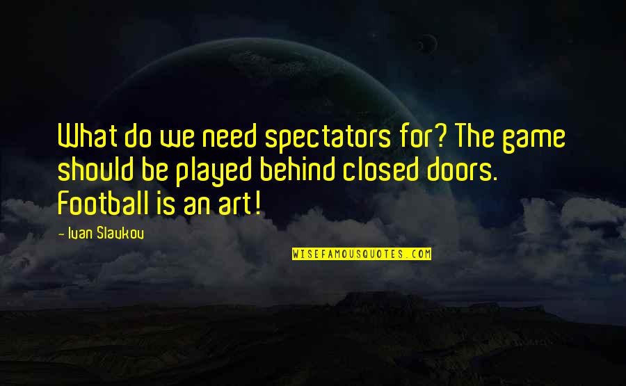Slavkov K Quotes By Ivan Slavkov: What do we need spectators for? The game