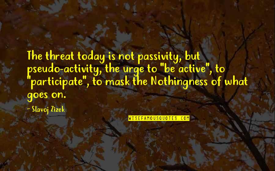 Slavoj Quotes By Slavoj Zizek: The threat today is not passivity, but pseudo-activity, Slavoj Quotes By Slavoj Zizek: The threat today is not passivity, but pseudo-activity,