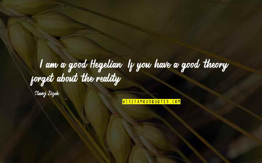 Slavoj Quotes By Slavoj Zizek: ... I am a good Hegelian. If you