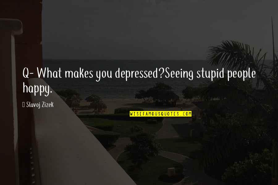 Slavoj Quotes By Slavoj Zizek: Q- What makes you depressed?Seeing stupid people happy. Slavoj Quotes By Slavoj Zizek: Q- What makes you depressed?Seeing stupid people happy.