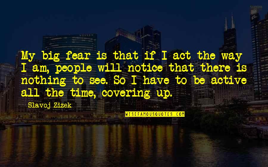 Slavoj Zizek Best Quotes By Slavoj Zizek: My big fear is that if I act