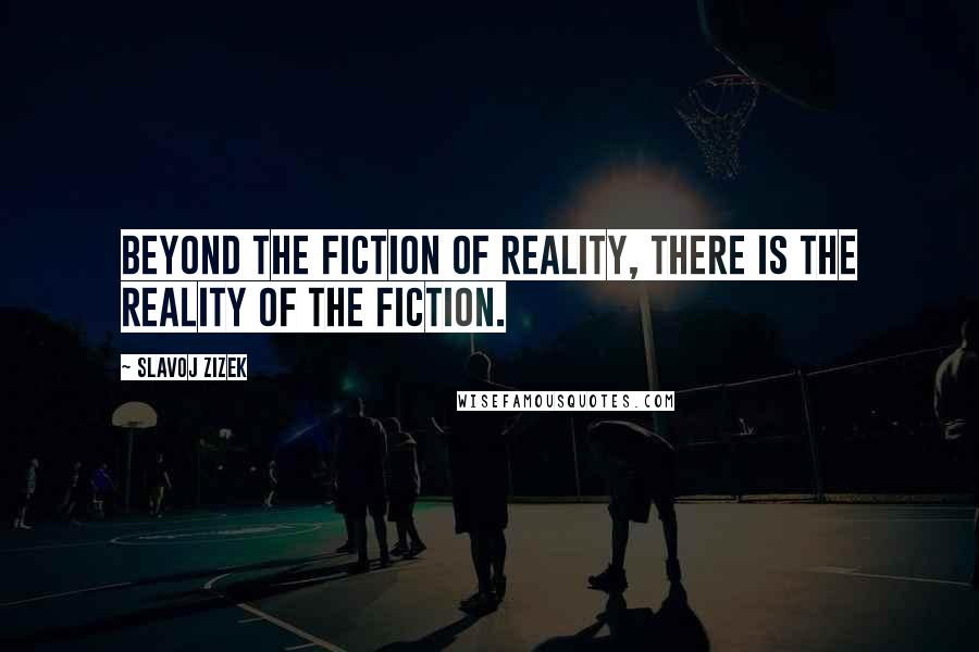 Slavoj Zizek quotes: Beyond the fiction of reality, there is the reality of the fiction.