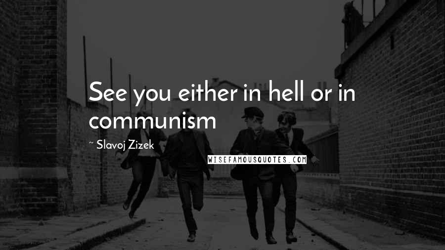 Slavoj Zizek quotes: See you either in hell or in communism