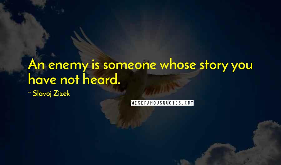 Slavoj Zizek quotes: An enemy is someone whose story you have not heard.