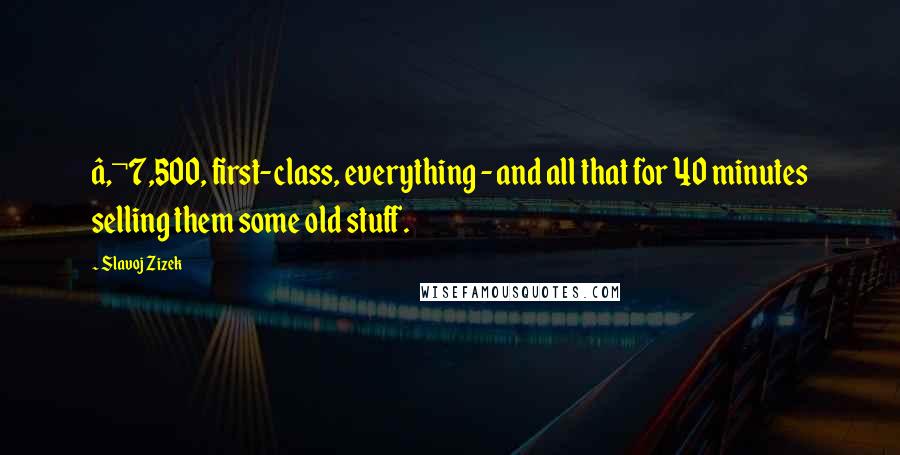 Slavoj Zizek quotes: â‚¬7,500, first-class, everything - and all that for 40 minutes selling them some old stuff.