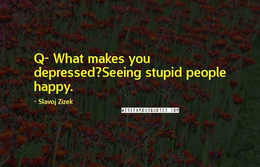 Slavoj Zizek quotes: Q- What makes you depressed?Seeing stupid people happy.