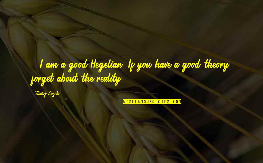 Slavoj Zizek Quotes By Slavoj Zizek: ... I am a good Hegelian. If you