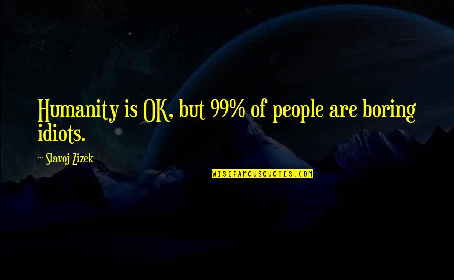 Slavoj Zizek Quotes By Slavoj Zizek: Humanity is OK, but 99% of people are