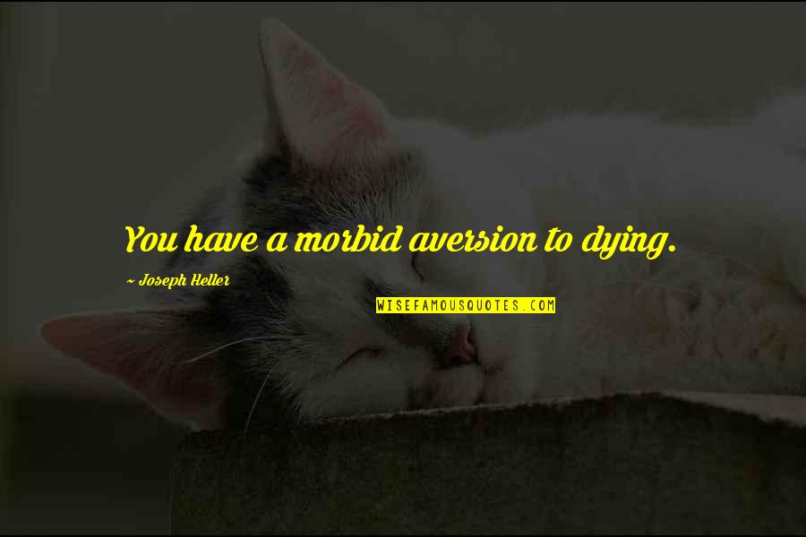 Slavoljub Srnic Quotes By Joseph Heller: You have a morbid aversion to dying. Slavoljub Srnic Quotes By Joseph Heller: You have a morbid aversion to dying.
