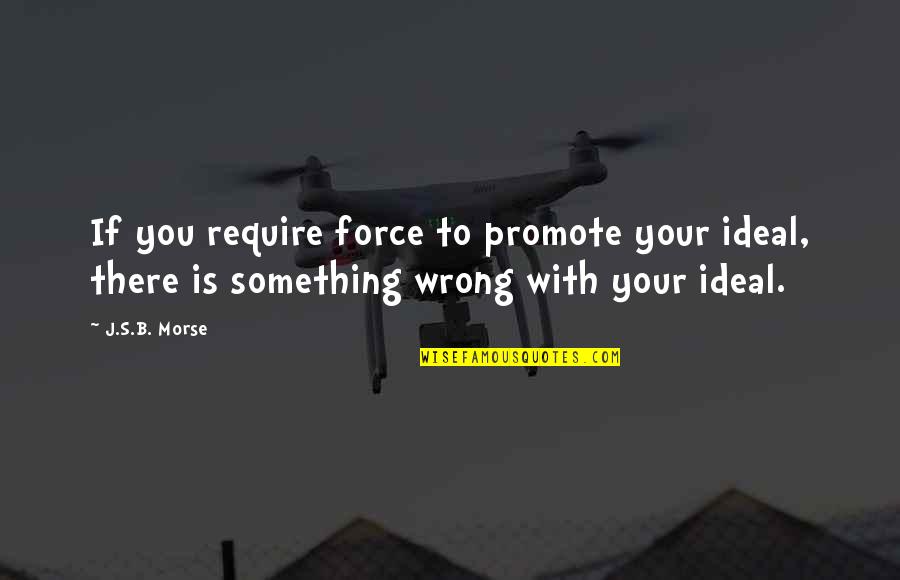 Slavom R Quotes By J.S.B. Morse: If you require force to promote your ideal,