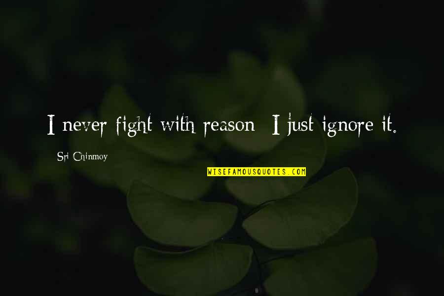 Slavonic Quotes By Sri Chinmoy: I never fight with reason- I just ignore