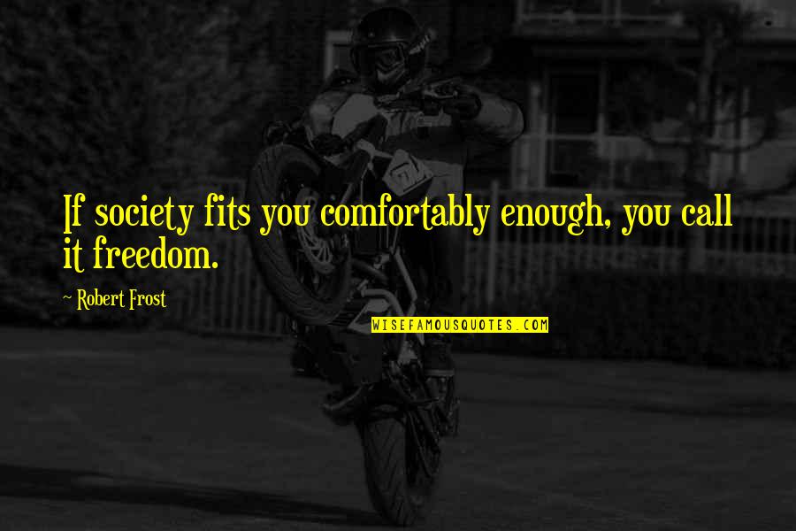 Slawomir Idziak Quotes By Robert Frost: If society fits you comfortably enough, you call Slawomir Idziak Quotes By Robert Frost: If society fits you comfortably enough, you call