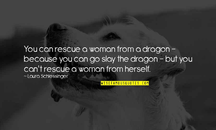 Slay Dragons Quotes By Laura Schlessinger: You can rescue a woman from a dragon