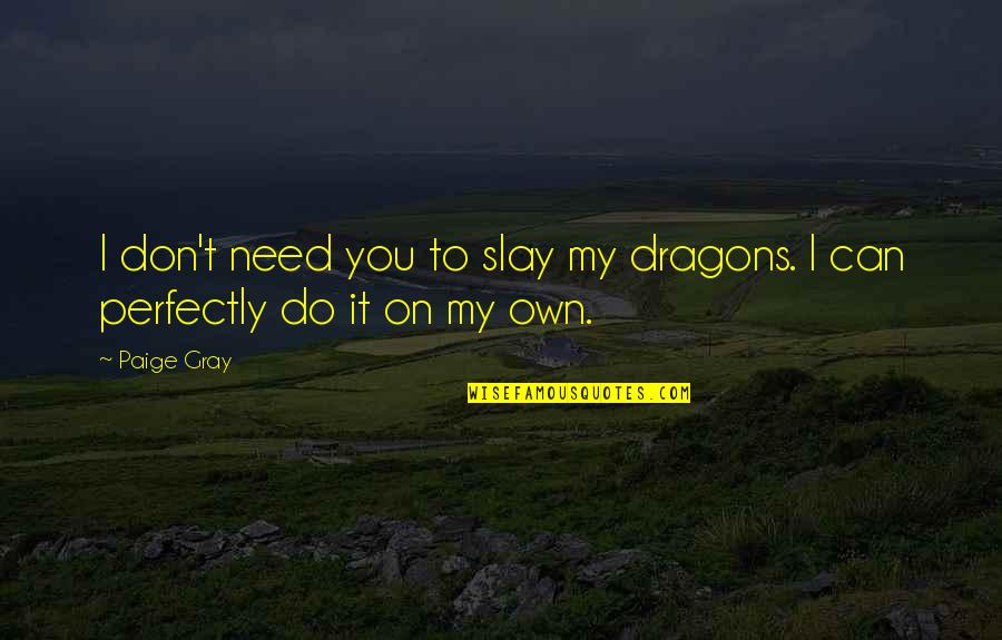 Slay Dragons Quotes By Paige Gray: I don't need you to slay my dragons.