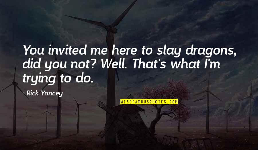 Slay Dragons Quotes By Rick Yancey: You invited me here to slay dragons, did