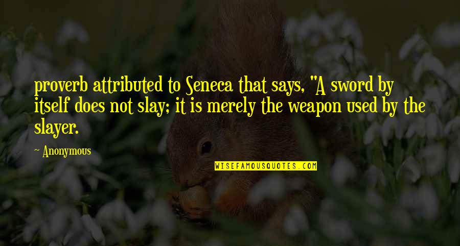 Slay Quotes By Anonymous: proverb attributed to Seneca that says, "A sword Slay Quotes By Anonymous: proverb attributed to Seneca that says, "A sword