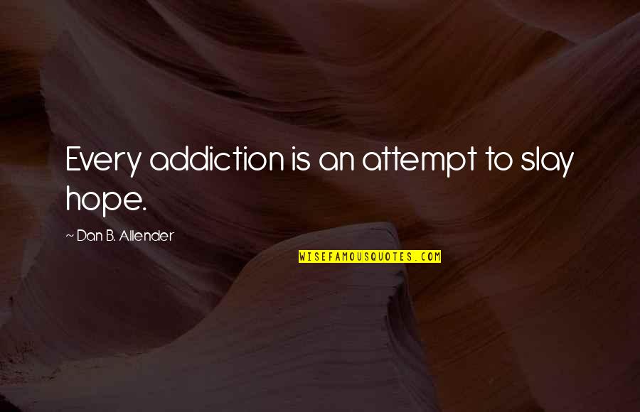 Slay Quotes By Dan B. Allender: Every addiction is an attempt to slay hope. Slay Quotes By Dan B. Allender: Every addiction is an attempt to slay hope.