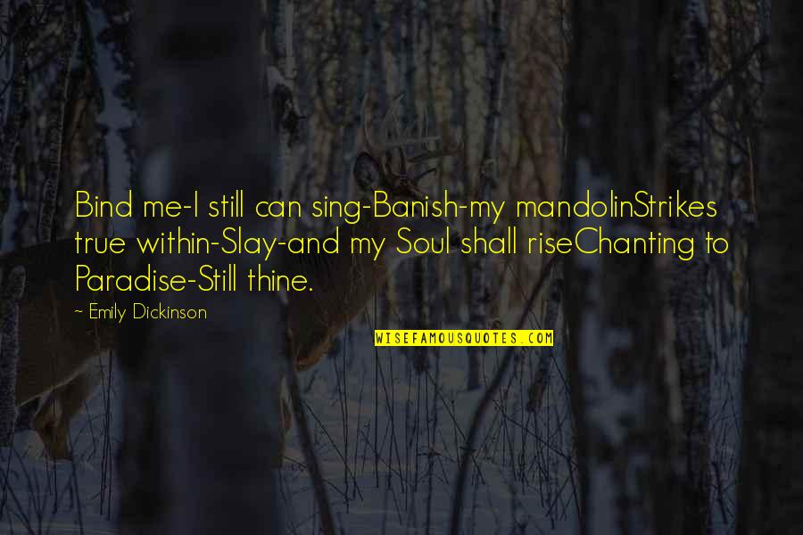Slay Quotes By Emily Dickinson: Bind me-I still can sing-Banish-my mandolinStrikes true within-Slay-and Slay Quotes By Emily Dickinson: Bind me-I still can sing-Banish-my mandolinStrikes true within-Slay-and