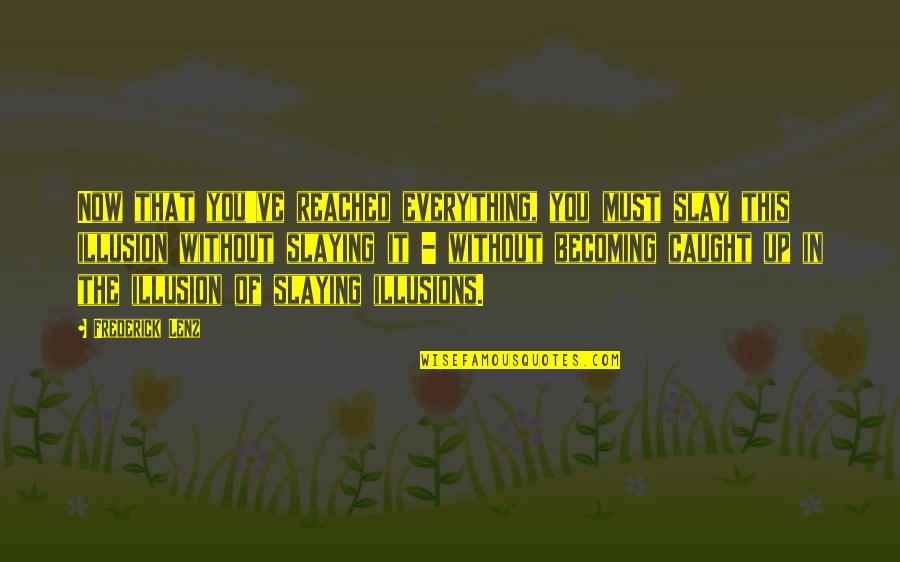 Slay Quotes By Frederick Lenz: Now that you've reached everything, you must slay Slay Quotes By Frederick Lenz: Now that you've reached everything, you must slay