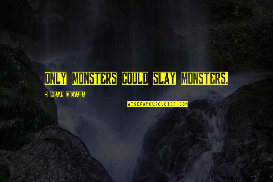 Slay Quotes By Imraan Coovadia: Only monsters could slay monsters. Slay Quotes By Imraan Coovadia: Only monsters could slay monsters.
