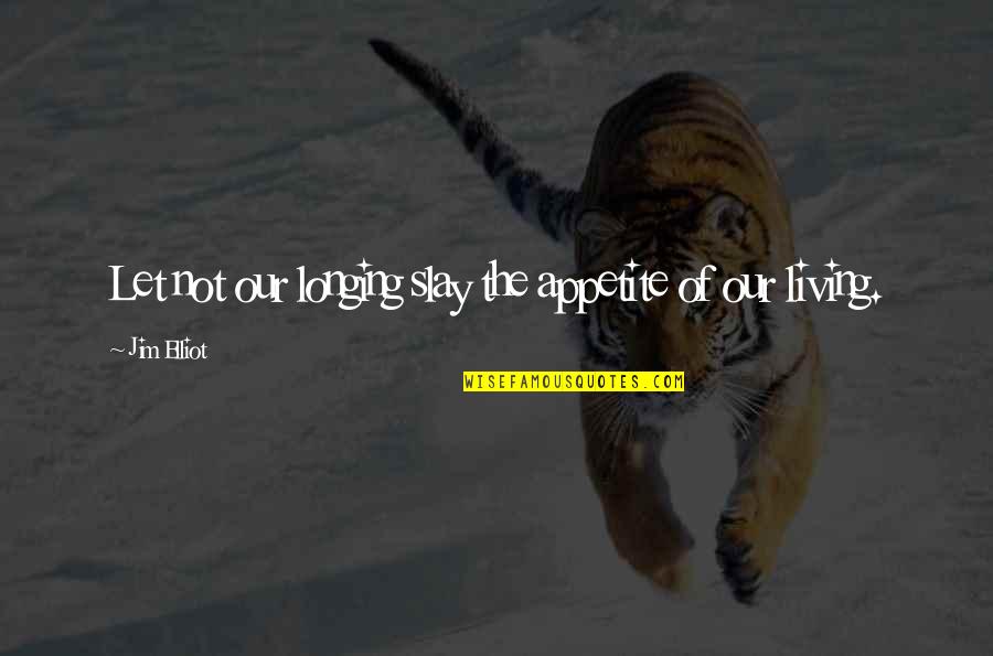 Slay Quotes By Jim Elliot: Let not our longing slay the appetite of Slay Quotes By Jim Elliot: Let not our longing slay the appetite of