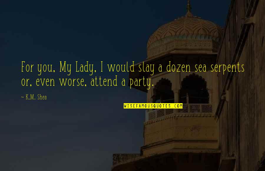 Slay Quotes By K.M. Shea: For you, My Lady, I would slay a