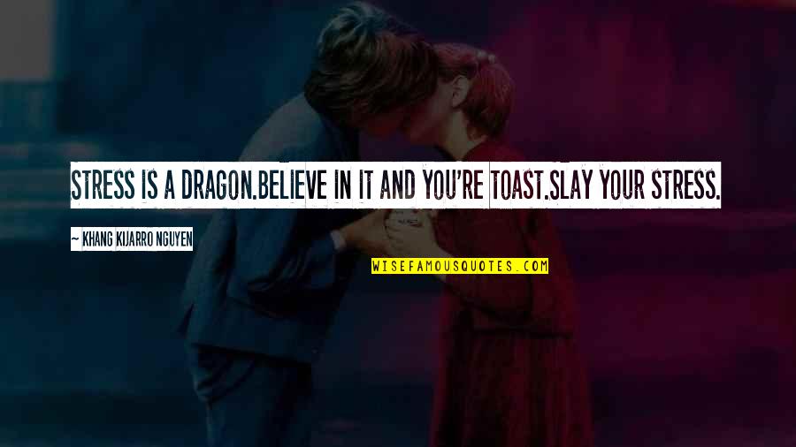 Slay Quotes By Khang Kijarro Nguyen: Stress is a dragon.Believe in it and you're Slay Quotes By Khang Kijarro Nguyen: Stress is a dragon.Believe in it and you're