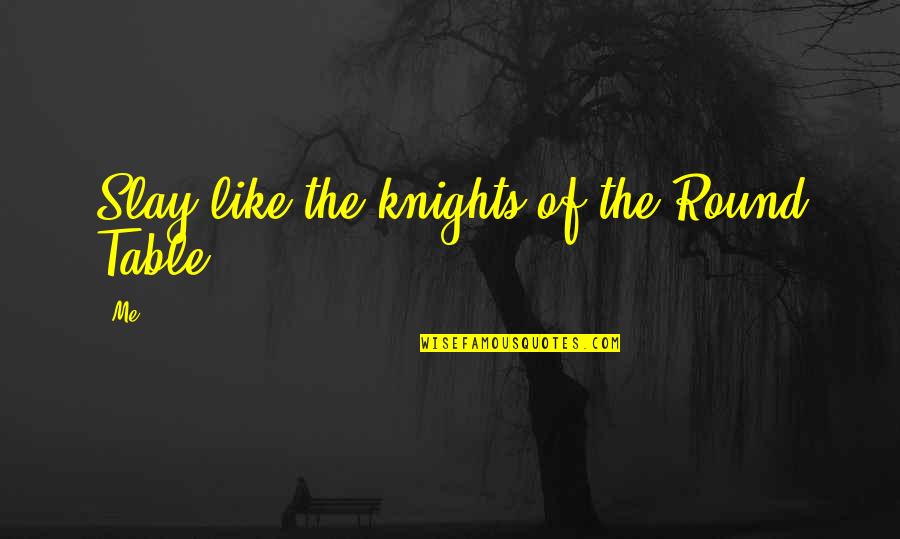 Slay Quotes By Me: Slay like the knights of the Round Table