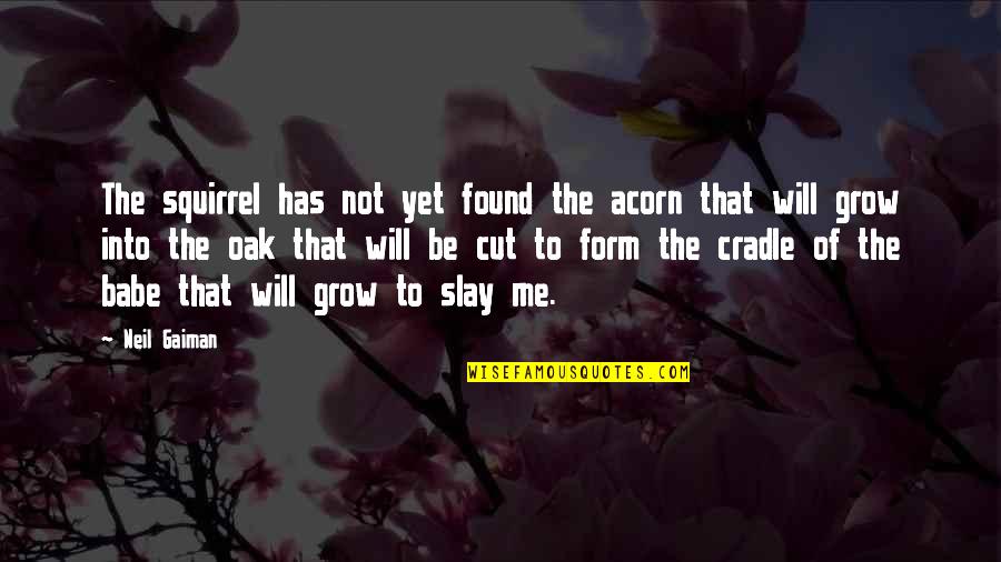 Slay Quotes By Neil Gaiman: The squirrel has not yet found the acorn Slay Quotes By Neil Gaiman: The squirrel has not yet found the acorn