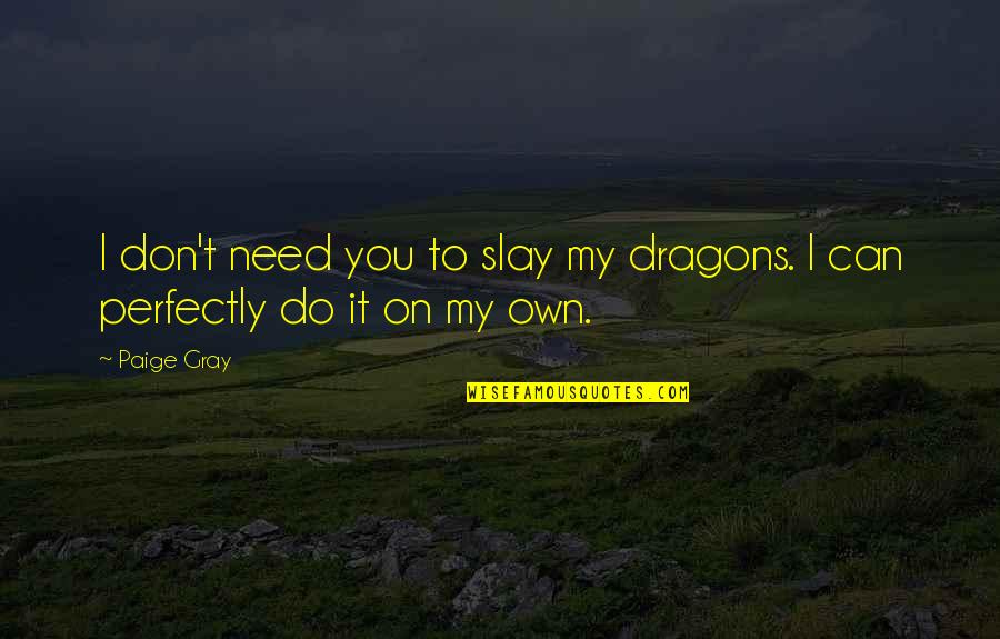Slay Quotes By Paige Gray: I don't need you to slay my dragons.