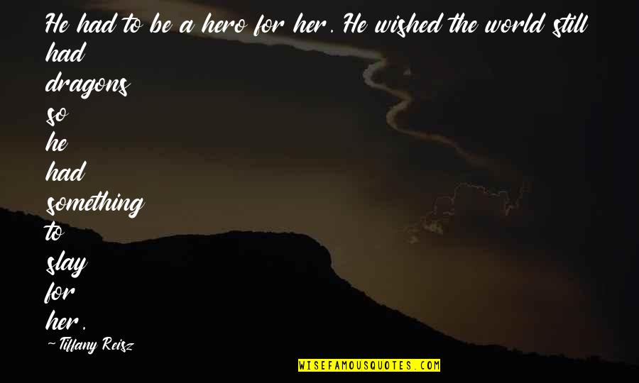 Slay Quotes By Tiffany Reisz: He had to be a hero for her. Slay Quotes By Tiffany Reisz: He had to be a hero for her.