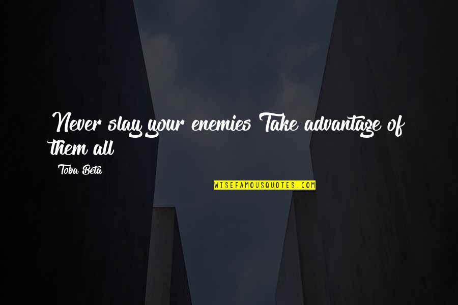 Slay Quotes By Toba Beta: Never slay your enemies!Take advantage of them all!