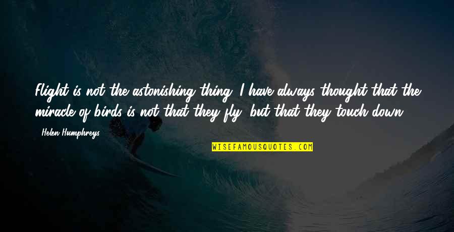 Slayden Quotes By Helen Humphreys: Flight is not the astonishing thing. I have Slayden Quotes By Helen Humphreys: Flight is not the astonishing thing. I have