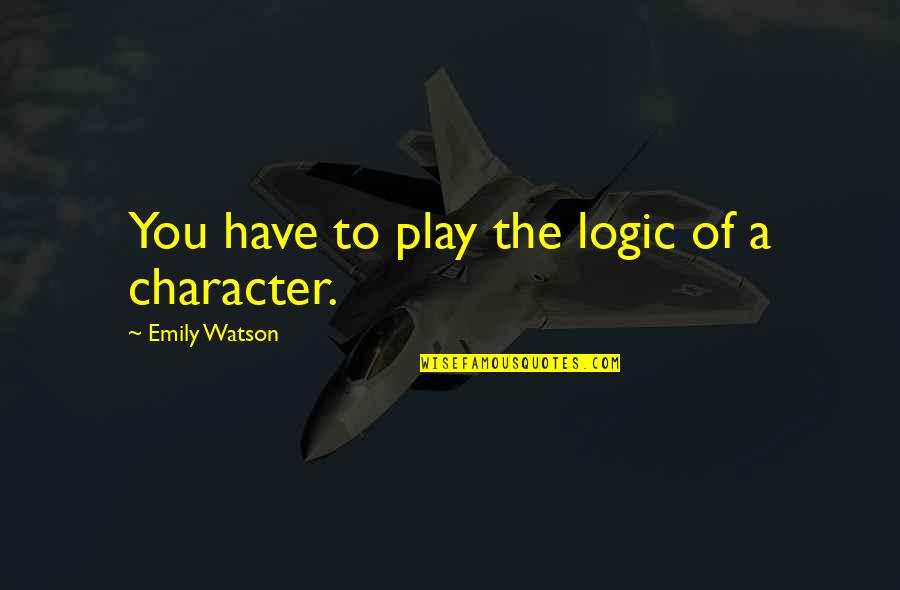 Slaydeso Quotes By Emily Watson: You have to play the logic of a Slaydeso Quotes By Emily Watson: You have to play the logic of a