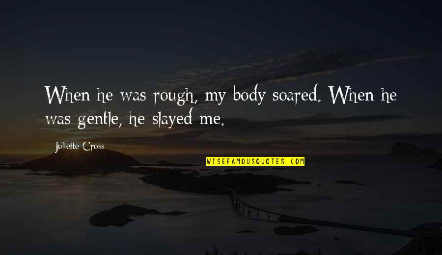 Slayed It Quotes By Juliette Cross: When he was rough, my body soared. When Slayed It Quotes By Juliette Cross: When he was rough, my body soared. When