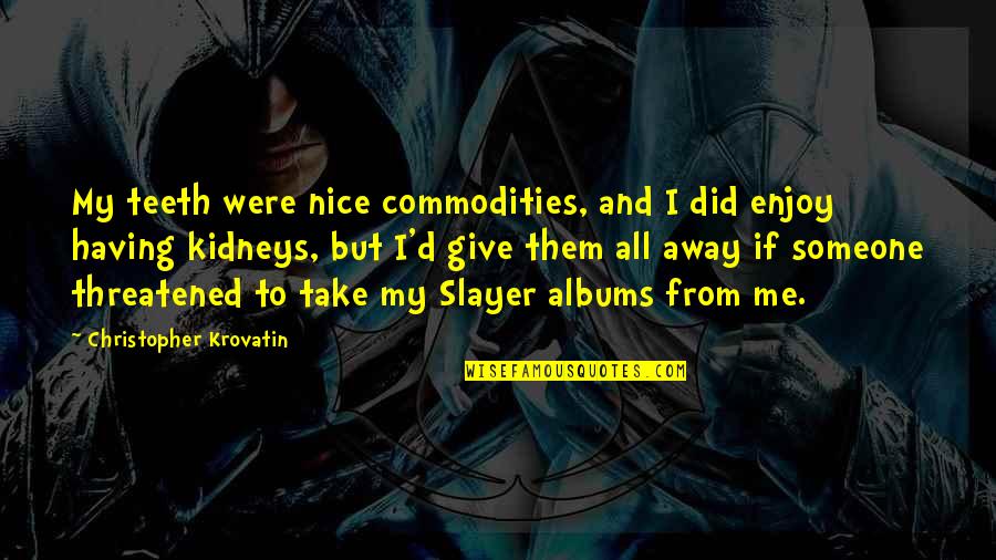 Slayer Quotes By Christopher Krovatin: My teeth were nice commodities, and I did