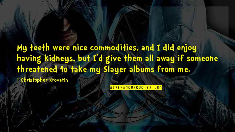 Slayer Quotes By Christopher Krovatin: My teeth were nice commodities, and I did Slayer Quotes By Christopher Krovatin: My teeth were nice commodities, and I did