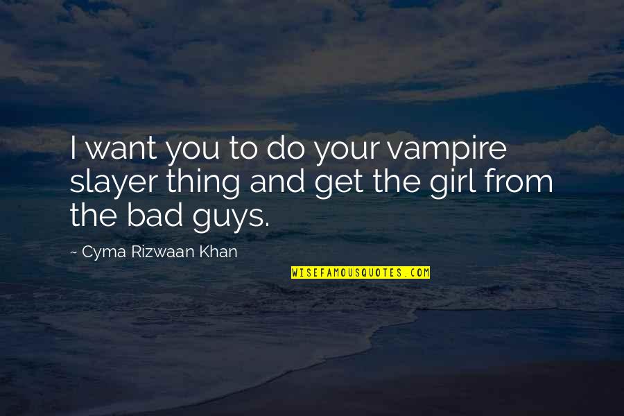 Slayer Quotes By Cyma Rizwaan Khan: I want you to do your vampire slayer Slayer Quotes By Cyma Rizwaan Khan: I want you to do your vampire slayer