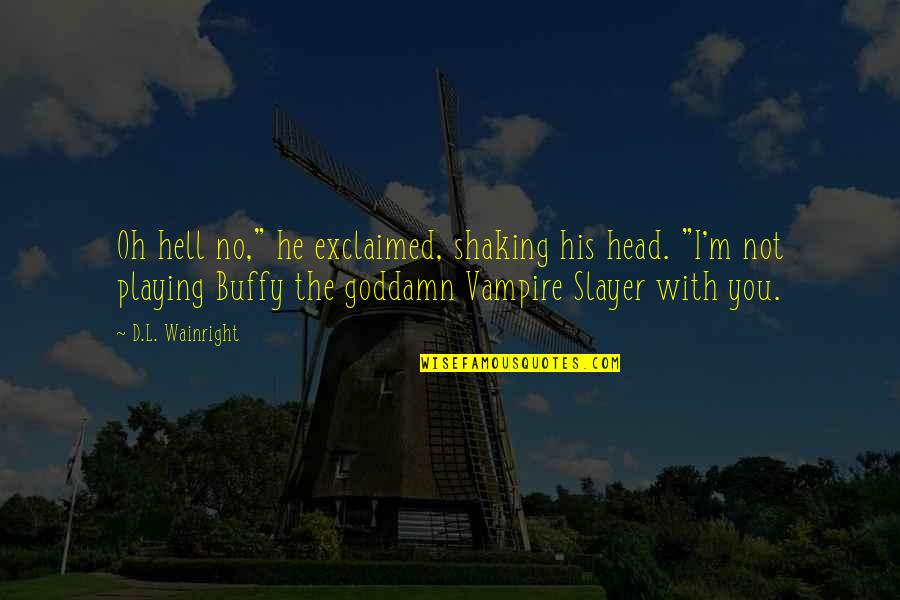 Slayer Quotes By D.L. Wainright: Oh hell no," he exclaimed, shaking his head. Slayer Quotes By D.L. Wainright: Oh hell no," he exclaimed, shaking his head.