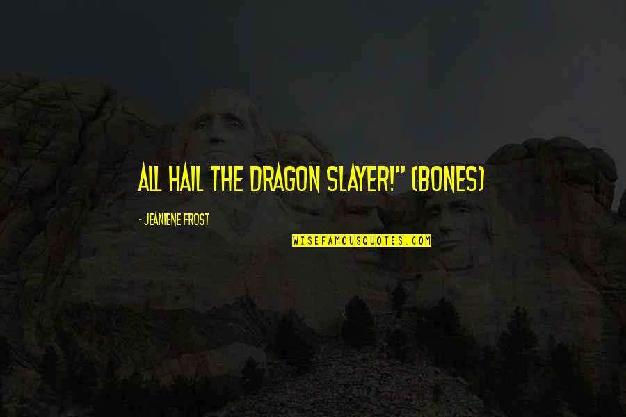 Slayer Quotes By Jeaniene Frost: All hail the dragon slayer!" (Bones)