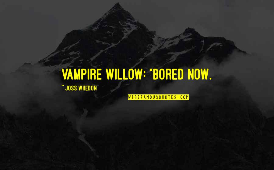 Slayer Quotes By Joss Whedon: Vampire Willow: "Bored now. Slayer Quotes By Joss Whedon: Vampire Willow: "Bored now.