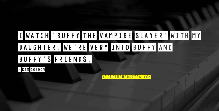 Slayer Quotes By Kim Gordon: I watch 'Buffy the Vampire Slayer' with my